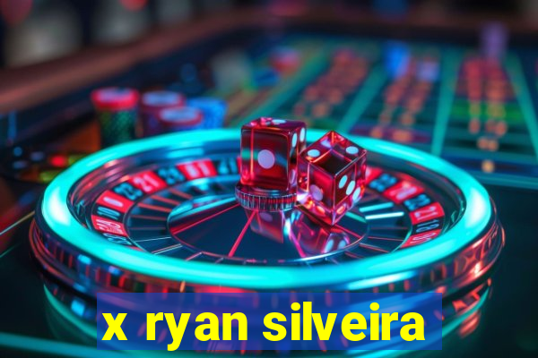 x ryan silveira